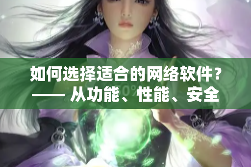 如何選擇適合的網(wǎng)絡(luò)軟件？—— 從功能、性能、安全等方面解析