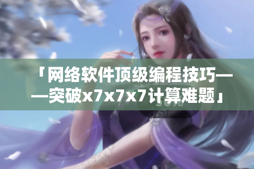 「網(wǎng)絡(luò)軟件頂級(jí)編程技巧——突破x7x7x7計(jì)算難題」