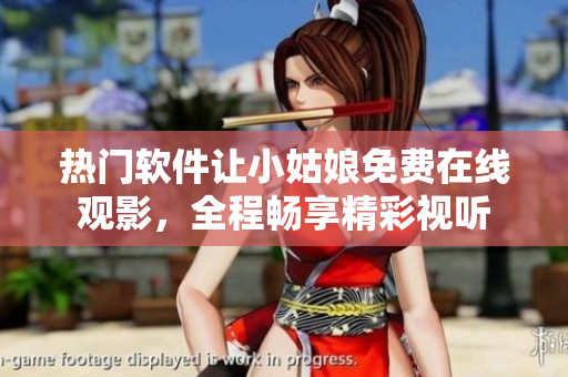 熱門軟件讓小姑娘免費(fèi)在線觀影，全程暢享精彩視聽