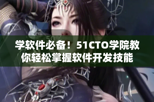 學(xué)軟件必備！51CTO學(xué)院教你輕松掌握軟件開發(fā)技能