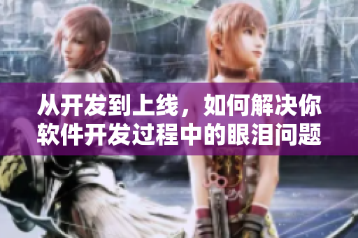 從開(kāi)發(fā)到上線，如何解決你軟件開(kāi)發(fā)過(guò)程中的眼淚問(wèn)題，教你重拾好心情