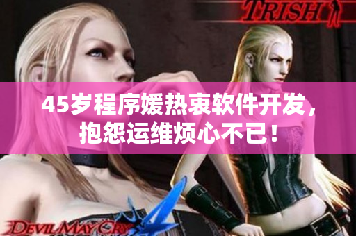 45歲程序媛熱衷軟件開發(fā)，抱怨運(yùn)維煩心不已！