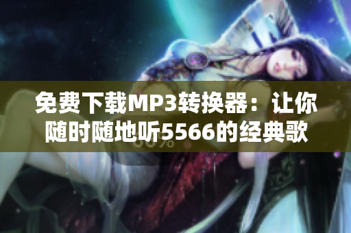免費下載MP3轉(zhuǎn)換器：讓你隨時隨地聽5566的經(jīng)典歌曲