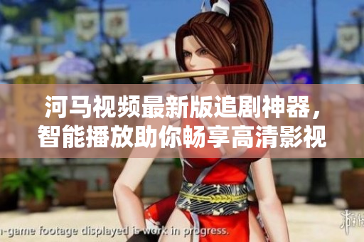 河馬視頻最新版追劇神器，智能播放助你暢享高清影視