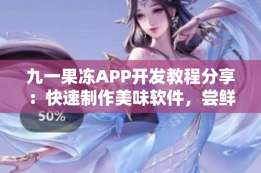 九一果凍APP開(kāi)發(fā)教程分享：快速制作美味軟件，嘗鮮新技能!