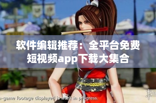軟件編輯推薦：全平臺免費短視頻app下載大集合
