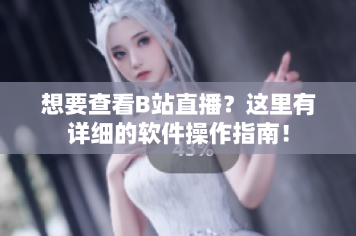 想要查看B站直播？這里有詳細(xì)的軟件操作指南！