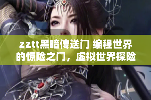 zztt黑暗傳送門 編程世界的驚險(xiǎn)之門，虛擬世界探險(xiǎn)記