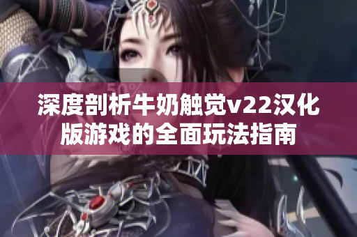 深度剖析牛奶觸覺(jué)v22漢化版游戲的全面玩法指南