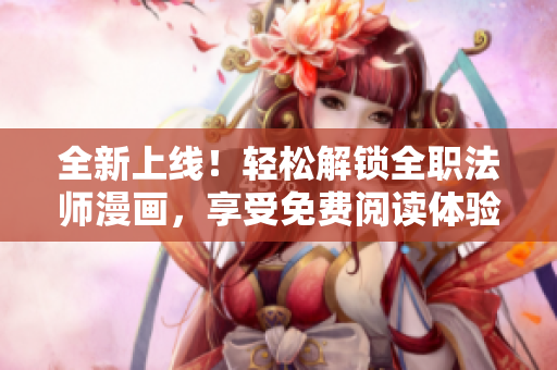 全新上線！輕松解鎖全職法師漫畫，享受免費閱讀體驗！