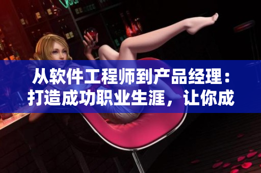 從軟件工程師到產(chǎn)品經(jīng)理：打造成功職業(yè)生涯，讓你成為行業(yè)精英