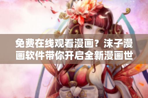 免費(fèi)在線觀看漫畫？沫子漫畫軟件帶你開(kāi)啟全新漫畫世界！