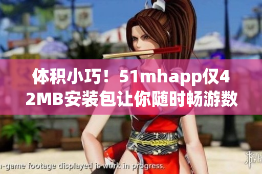 體積小巧！51mhapp僅42MB安裝包讓你隨時暢游數(shù)碼世界