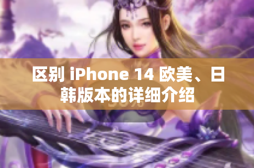 區(qū)別 iPhone 14 歐美、日韓版本的詳細(xì)介紹