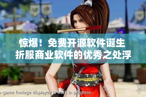 驚爆！免費開源軟件誕生 折服商業(yè)軟件的優(yōu)秀之處浮現(xiàn)