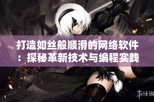打造如絲般順滑的網(wǎng)絡(luò)軟件：探秘革新技術(shù)與編程實踐