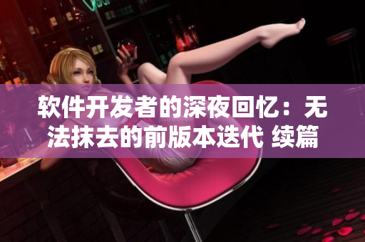 軟件開發(fā)者的深夜回憶：無法抹去的前版本迭代 續(xù)篇