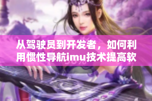 從駕駛員到開發(fā)者，如何利用慣性導航imu技術提高軟件性能
