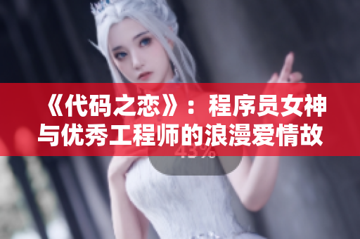 《代碼之戀》：程序員女神與優(yōu)秀工程師的浪漫愛情故事