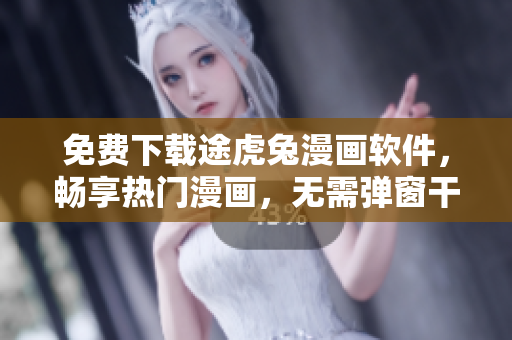 免費下載途虎兔漫畫軟件，暢享熱門漫畫，無需彈窗干擾