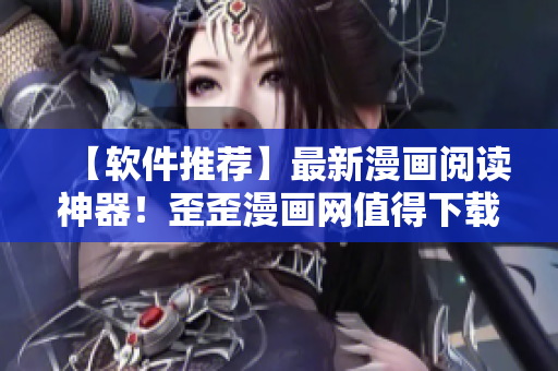 【軟件推薦】最新漫畫閱讀神器！歪歪漫畫網(wǎng)值得下載使用！