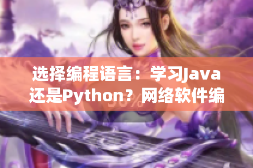 選擇編程語言：學(xué)習(xí)Java還是Python？網(wǎng)絡(luò)軟件編輯為你解析