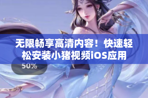 無(wú)限暢享高清內(nèi)容！快速輕松安裝小豬視頻iOS應(yīng)用
