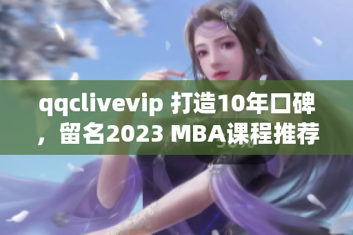 qqclivevip 打造10年口碑，留名2023 MBA課程推薦榜單