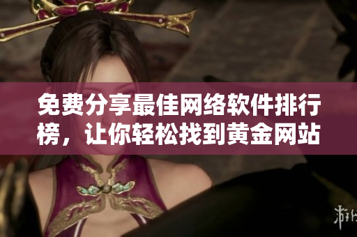 免費(fèi)分享最佳網(wǎng)絡(luò)軟件排行榜，讓你輕松找到黃金網(wǎng)站軟件的替代選擇！