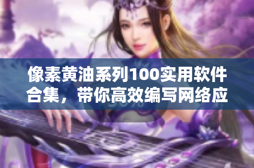 像素黃油系列100實用軟件合集，帶你高效編寫網絡應用！