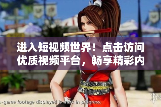 進(jìn)入短視頻世界！點擊訪問優(yōu)質(zhì)視頻平臺，暢享精彩內(nèi)容！
