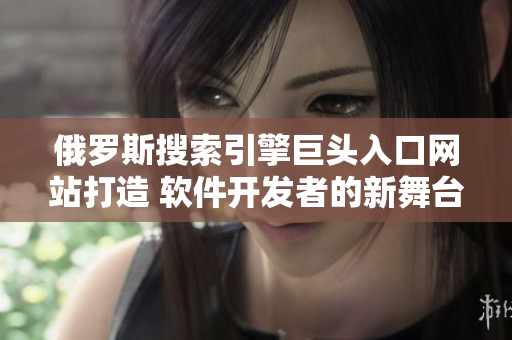 俄羅斯搜索引擎巨頭入口網(wǎng)站打造 軟件開發(fā)者的新舞臺