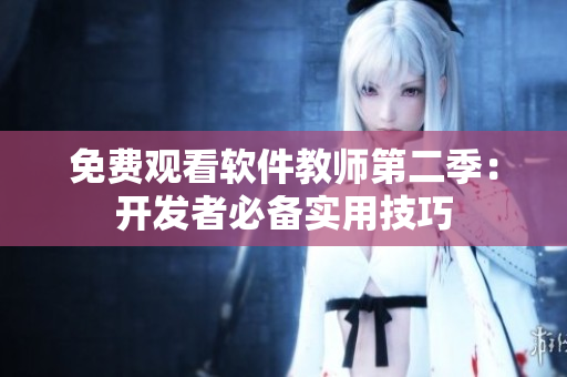 免費觀看軟件教師第二季：開發(fā)者必備實用技巧