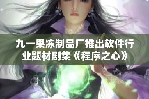 九一果凍制品廠推出軟件行業(yè)題材劇集《程序之心》