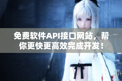 免費(fèi)軟件API接口網(wǎng)站，幫你更快更高效完成開發(fā)！