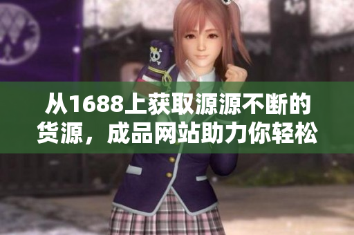 從1688上獲取源源不斷的貨源，成品網(wǎng)站助力你輕松開店