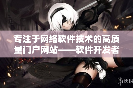 專注于網(wǎng)絡(luò)軟件技術(shù)的高質(zhì)量門(mén)戶網(wǎng)站——軟件開(kāi)發(fā)者必讀的精選平臺(tái)