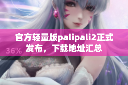 官方輕量版palipali2正式發(fā)布，下載地址匯總