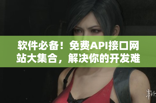 軟件必備！免費(fèi)API接口網(wǎng)站大集合，解決你的開(kāi)發(fā)難題