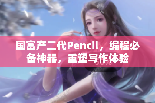國(guó)富產(chǎn)二代Pencil，編程必備神器，重塑寫作體驗(yàn)