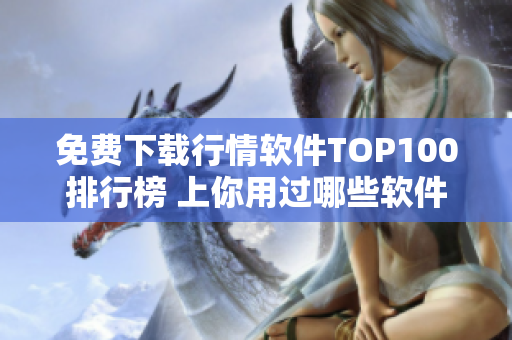 免費(fèi)下載行情軟件TOP100排行榜 上你用過哪些軟件？