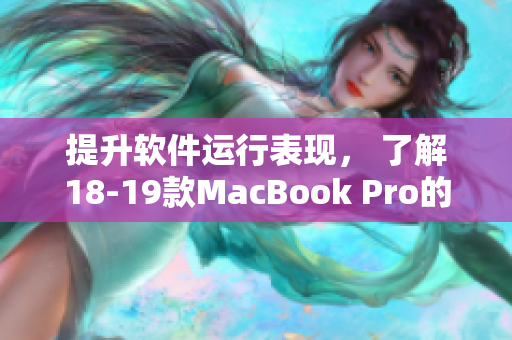 提升軟件運(yùn)行表現(xiàn)， 了解18-19款MacBook Pro的先進(jìn)技術(shù)