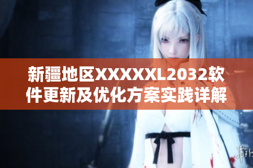 新疆地區(qū)XXXXXL2032軟件更新及優(yōu)化方案實踐詳解