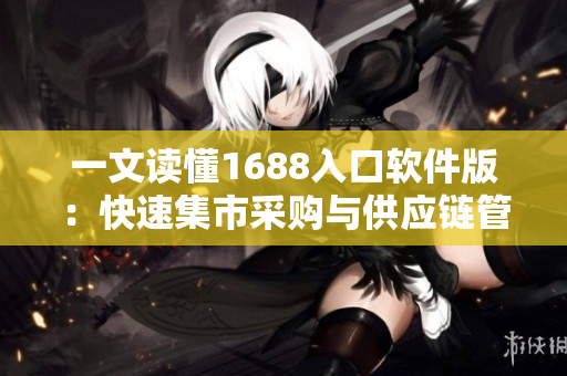 一文讀懂1688入口軟件版：快速集市采購與供應鏈管理