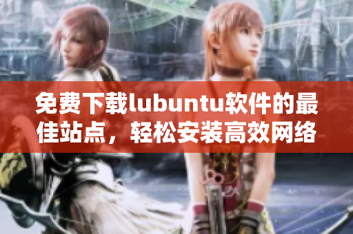 免費(fèi)下載lubuntu軟件的最佳站點(diǎn)，輕松安裝高效網(wǎng)絡(luò)運(yùn)行工具
