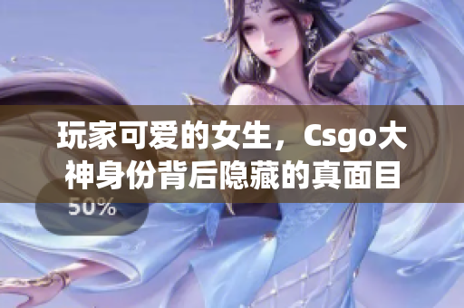玩家可愛的女生，Csgo大神身份背后隱藏的真面目