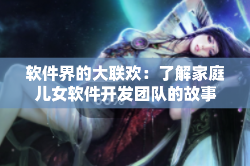軟件界的大聯(lián)歡：了解家庭兒女軟件開發(fā)團(tuán)隊(duì)的故事