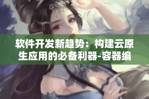 軟件開發(fā)新趨勢：構(gòu)建云原生應(yīng)用的必備利器-容器編排技術(shù)