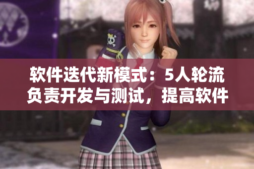 軟件迭代新模式：5人輪流負(fù)責(zé)開發(fā)與測(cè)試，提高軟件質(zhì)量與效率