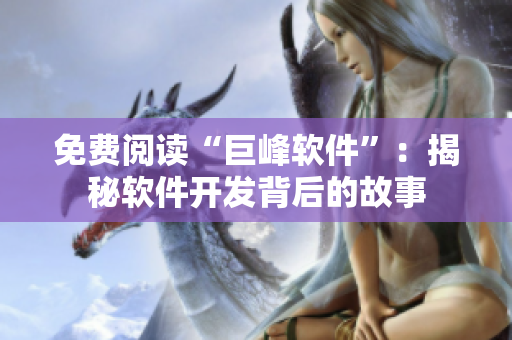 免費(fèi)閱讀“巨峰軟件”：揭秘軟件開發(fā)背后的故事